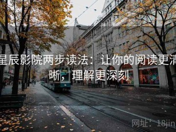 星辰影院两步读法：让你的阅读更清晰，理解更深刻