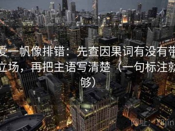爱一帆像排错：先查因果词有没有带立场，再把主语写清楚（一句标注就够）