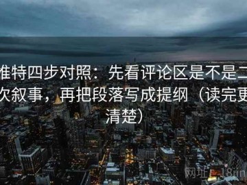 推特四步对照：先看评论区是不是二次叙事，再把段落写成提纲（读完更清楚）