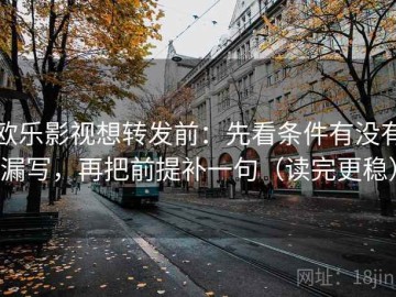 欧乐影视想转发前：先看条件有没有漏写，再把前提补一句（读完更稳）