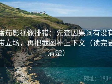 番茄影视像排错：先查因果词有没有带立场，再把截图补上下文（读完更清楚）