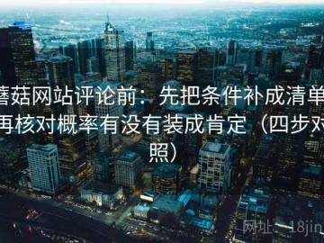 蘑菇网站评论前：先把条件补成清单，再核对概率有没有装成肯定（四步对照）