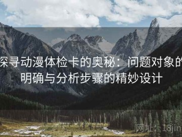 探寻动漫体检卡的奥秘：问题对象的明确与分析步骤的精妙设计