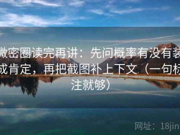 微密圈读完再讲：先问概率有没有装成肯定，再把截图补上下文（一句标注就够）