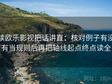 读欧乐影视把话讲直：核对例子有没有当规则后再把轴线起点终点读全