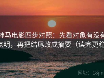 神马电影四步对照：先看对象有没有点明，再把结尾改成摘要（读完更稳）