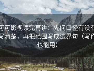 可可影视读完再讲：先问口径有没有写清楚，再把范围写成边界句（写作也能用）