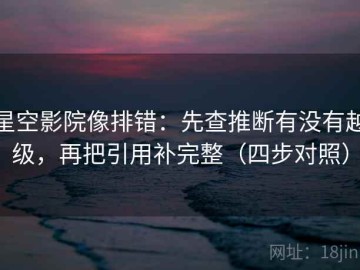 星空影院像排错：先查推断有没有越级，再把引用补完整（四步对照）