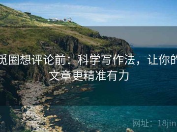 觅圈想评论前：科学写作法，让你的文章更精准有力
