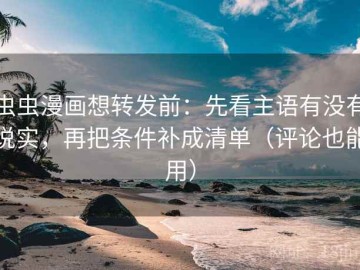 虫虫漫画想转发前：先看主语有没有说实，再把条件补成清单（评论也能用）