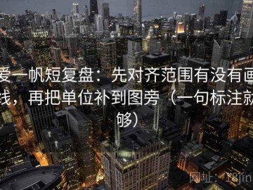 爱一帆短复盘：先对齐范围有没有画线，再把单位补到图旁（一句标注就够）