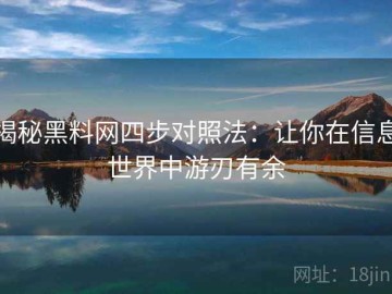 揭秘黑料网四步对照法：让你在信息世界中游刃有余