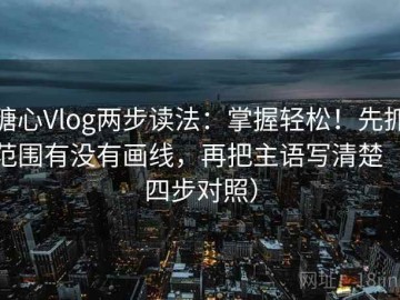 糖心Vlog两步读法：掌握轻松！先抓范围有没有画线，再把主语写清楚（四步对照）