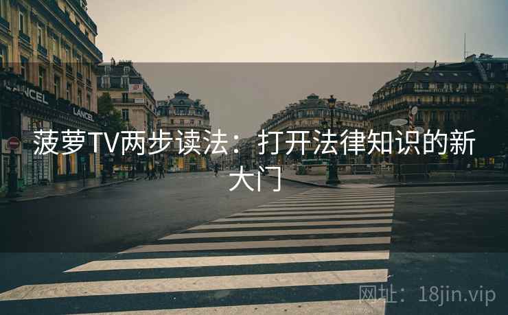 菠萝TV两步读法：打开法律知识的新大门