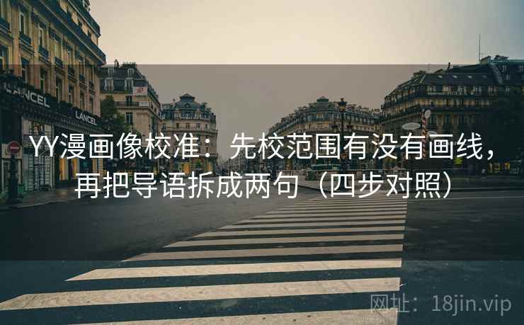 YY漫画像校准：先校范围有没有画线，再把导语拆成两句（四步对照）