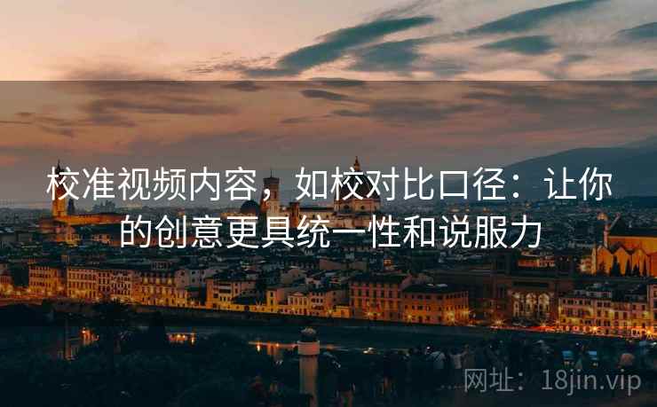 校准视频内容，如校对比口径：让你的创意更具统一性和说服力