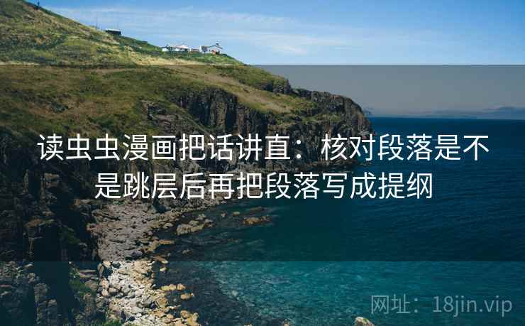 读虫虫漫画把话讲直：核对段落是不是跳层后再把段落写成提纲