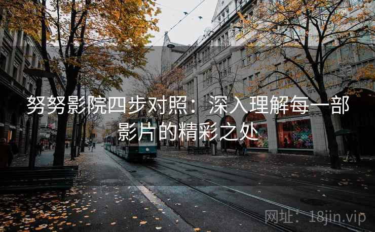 努努影院四步对照：深入理解每一部影片的精彩之处