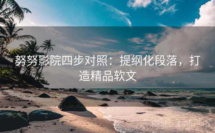 努努影院四步对照：提纲化段落，打造精品软文
