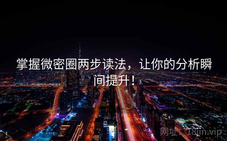 掌握微密圈两步读法，让你的分析瞬间提升！