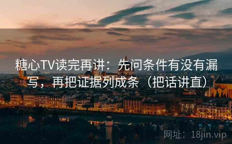 糖心TV读完再讲：先问条件有没有漏写，再把证据列成条（把话讲直）