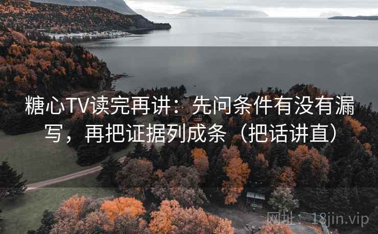 糖心TV读完再讲：先问条件有没有漏写，再把证据列成条（把话讲直）