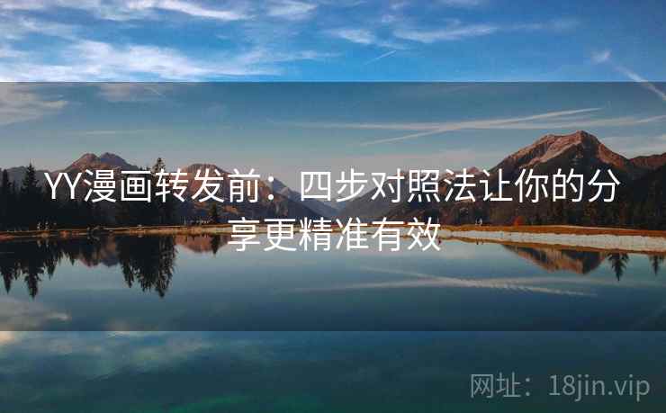 YY漫画转发前：四步对照法让你的分享更精准有效
