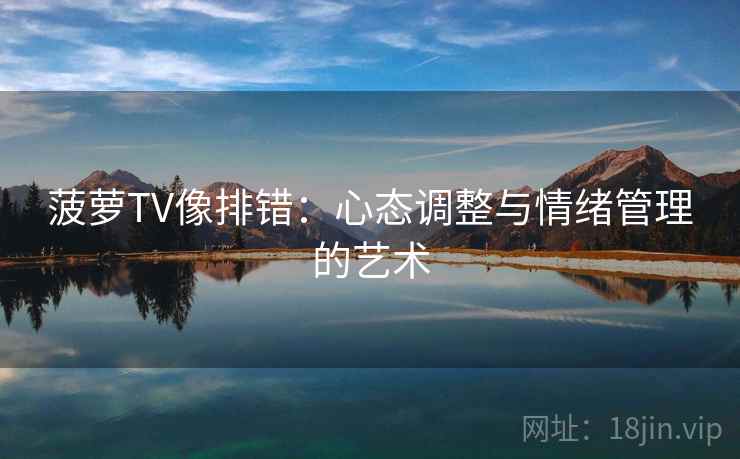 菠萝TV像排错：心态调整与情绪管理的艺术