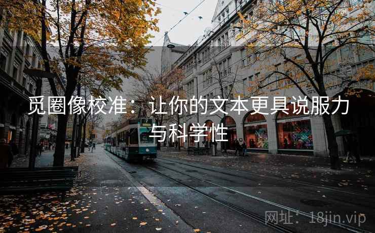 觅圈像校准：让你的文本更具说服力与科学性
