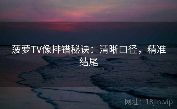 菠萝TV像排错秘诀：清晰口径，精准结尾
