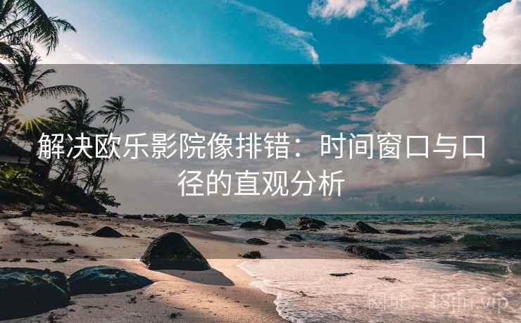 解决欧乐影院像排错：时间窗口与口径的直观分析