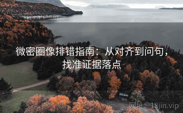 微密圈像排错指南：从对齐到问句，找准证据落点