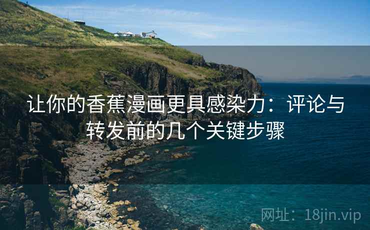 让你的香蕉漫画更具感染力：评论与转发前的几个关键步骤