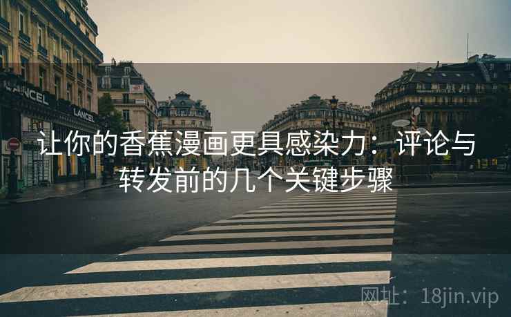 让你的香蕉漫画更具感染力：评论与转发前的几个关键步骤