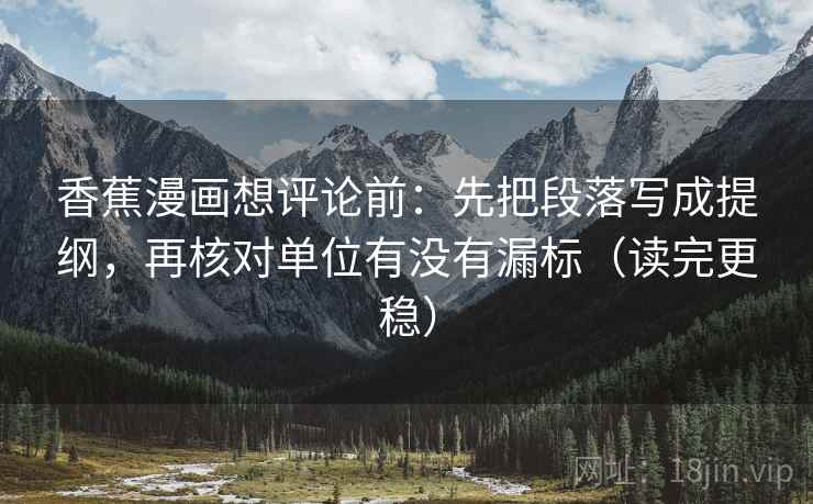 香蕉漫画想评论前：先把段落写成提纲，再核对单位有没有漏标（读完更稳）
