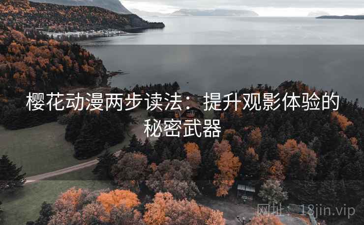 樱花动漫两步读法：提升观影体验的秘密武器