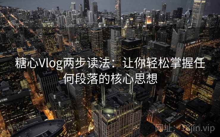 糖心Vlog两步读法：让你轻松掌握任何段落的核心思想
