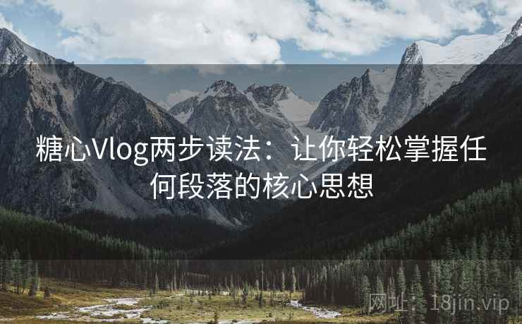 糖心Vlog两步读法：让你轻松掌握任何段落的核心思想