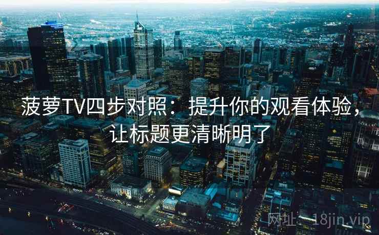 菠萝TV四步对照：提升你的观看体验，让标题更清晰明了