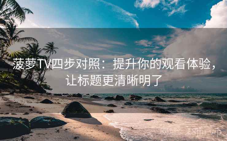 菠萝TV四步对照：提升你的观看体验，让标题更清晰明了