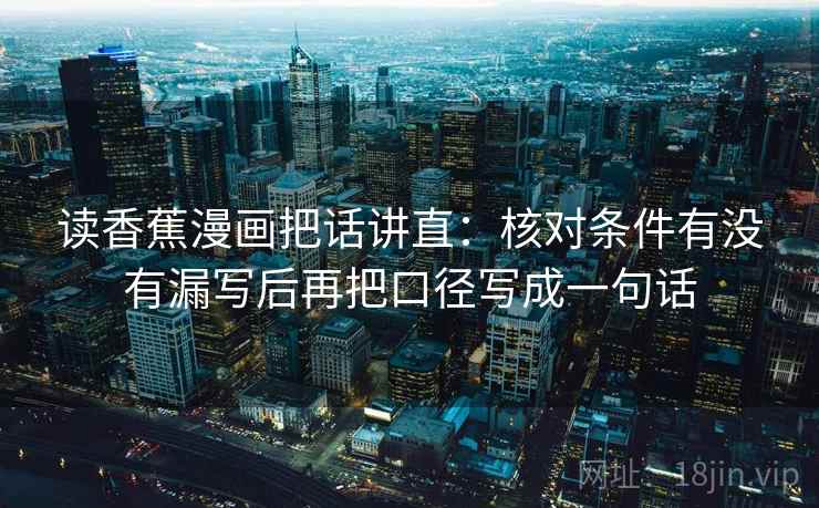读香蕉漫画把话讲直：核对条件有没有漏写后再把口径写成一句话