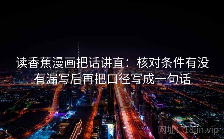 读香蕉漫画把话讲直：核对条件有没有漏写后再把口径写成一句话