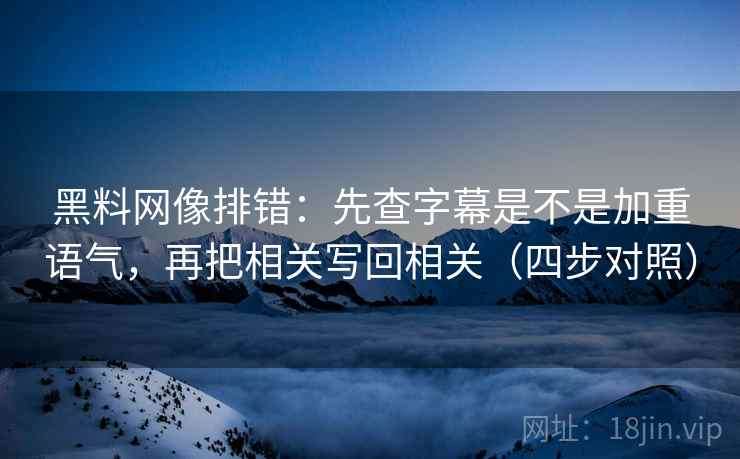 黑料网像排错：先查字幕是不是加重语气，再把相关写回相关（四步对照）
