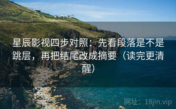 星辰影视四步对照：先看段落是不是跳层，再把结尾改成摘要（读完更清醒）
