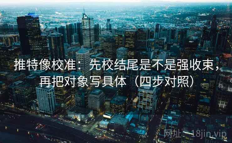 推特像校准：先校结尾是不是强收束，再把对象写具体（四步对照）