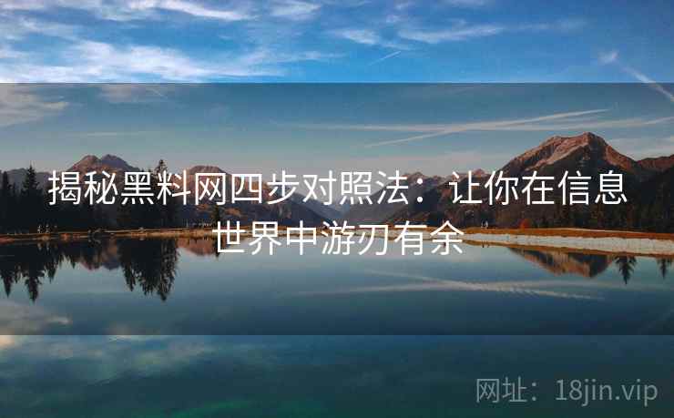 揭秘黑料网四步对照法：让你在信息世界中游刃有余