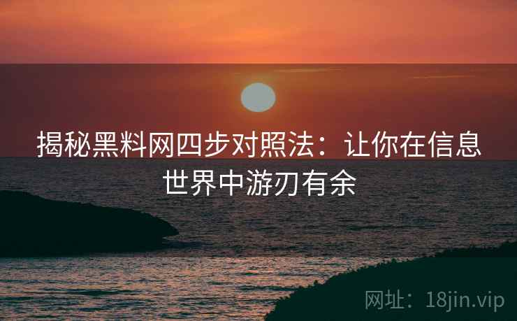 揭秘黑料网四步对照法：让你在信息世界中游刃有余