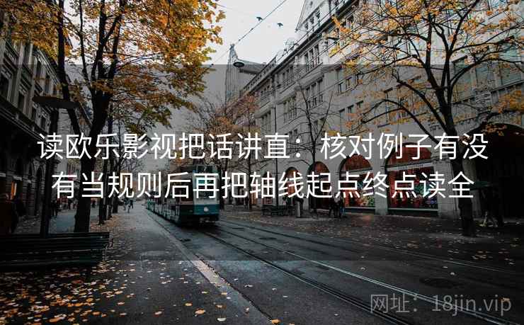 读欧乐影视把话讲直：核对例子有没有当规则后再把轴线起点终点读全
