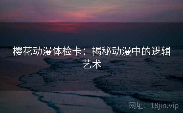 樱花动漫体检卡：揭秘动漫中的逻辑艺术