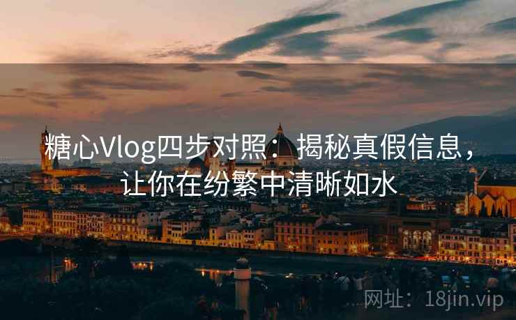 糖心Vlog四步对照：揭秘真假信息，让你在纷繁中清晰如水
